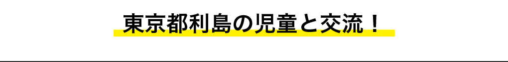 東京都利尻の東京都利島の児童と交流！・タイトル